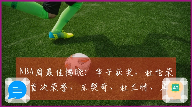 NBA周最佳揭晓：华子获奖，杜伦荣获首次荣誉，东契奇、杜兰特、库明加入围提名