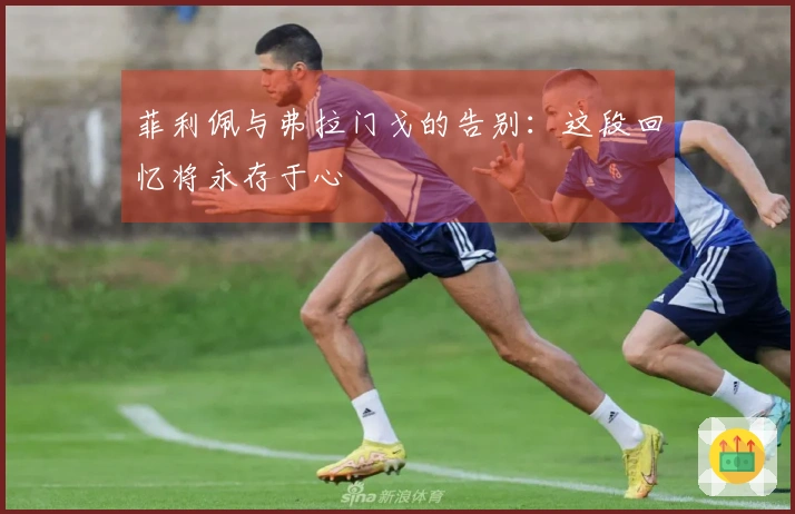 菲利佩与弗拉门戈的告别：这段回忆将永存于心