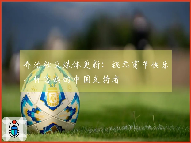 乔治社交媒体更新：祝元宵节快乐，怀念我的中国支持者