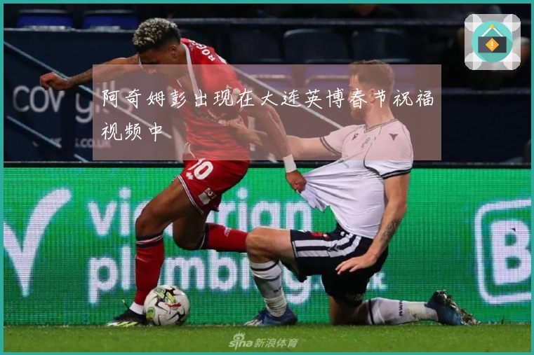 阿奇姆彭出现在大连英博春节祝福视频中