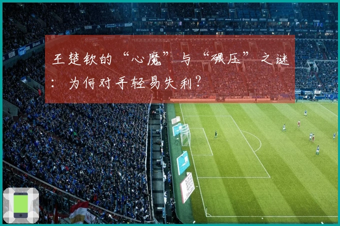 王楚钦的“心魔”与“碾压”之谜：为何对手轻易失利？