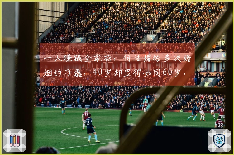 一人赚钱全家花，何洁嫁给多次婚姻的刁磊，40岁却显得如同60岁，她会后悔吗？