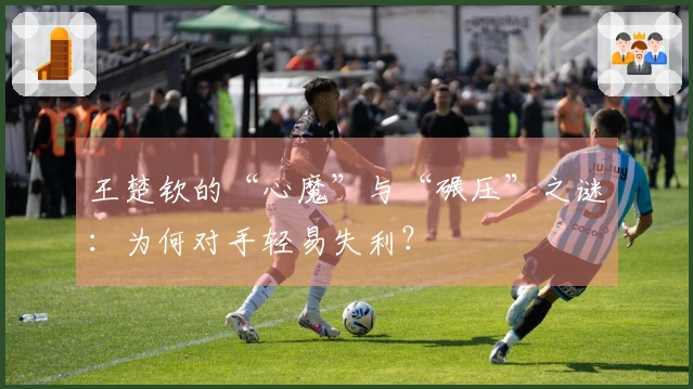 王楚钦的“心魔”与“碾压”之谜：为何对手轻易失利？