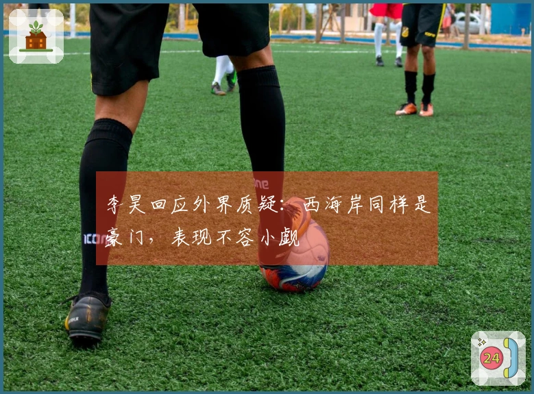 李昊回应外界质疑：西海岸同样是豪门，表现不容小觑