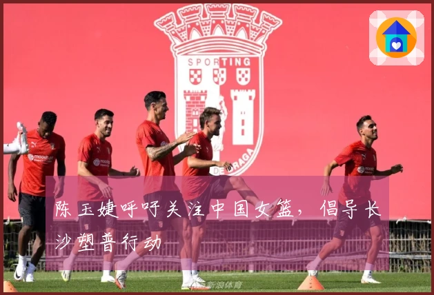 陈玉婕呼吁关注中国女篮，倡导长沙塑普行动