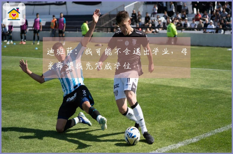 迪班萨:我可能不会退出学业,母亲希望我先完成学位